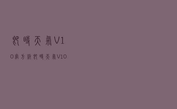 即时天气 V10 官方版（即时天气 V10 官方版功能简介）