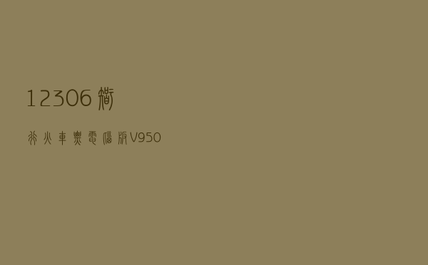 12306智行火车票电脑版 V950 免费PC版（12306智行火车票电脑版 V950 免费PC版功能简介）