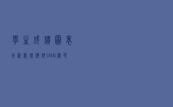 学生成绩图表分析处理软件 V46 绿色免费版（学生成绩图表分析处理软件 V46 绿色免费版功能简介）