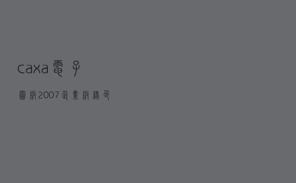 caxa电子图板2007企业版 绿色免费版（caxa电子图板2007企业版 绿色免费版功能简介）