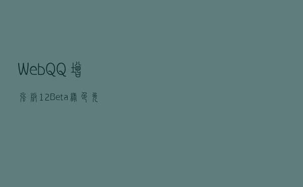 WebQQ增强版 12 Beta 绿色免费版（WebQQ增强版 12 Beta 绿色免费版功能简介）