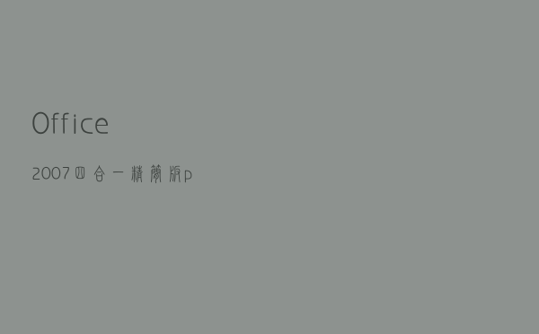 Office2007四合一精简版 p3 简体中文版（Office2007四合一精简版 p3 简体中文版功能简介）