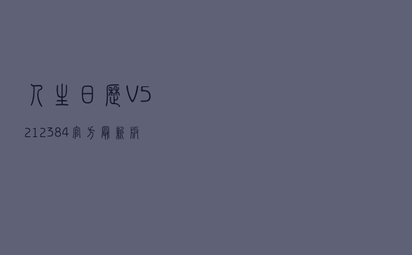 人生日历 V5212384 官方最新版（人生日历 V5212384 官方最新版功能简介）