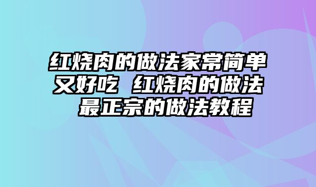 红烧肉的做法家常简单又好吃 红烧肉的做法 最正宗的做法教程