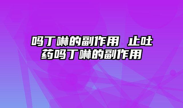 吗丁啉的副作用 止吐药吗丁啉的副作用