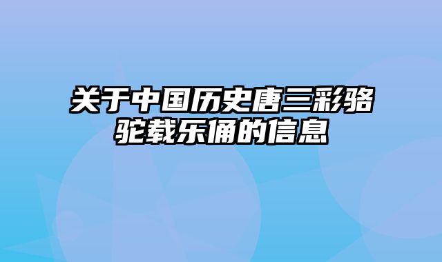 关于中国历史唐三彩骆驼载乐俑的信息