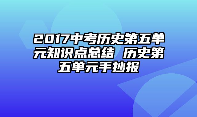 2017中考历史第五单元知识点总结 历史第五单元手抄报