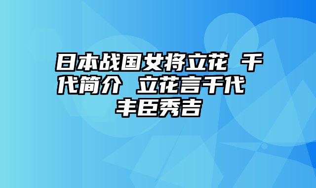 日本战国女将立花訚千代简介 立花言千代 丰臣秀吉