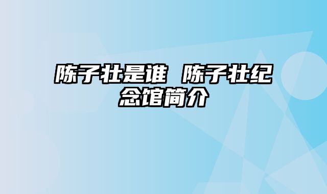 陈子壮是谁 陈子壮纪念馆简介