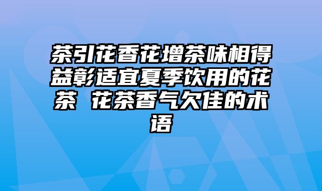 茶引花香花增茶味相得益彰适宜夏季饮用的花茶 花茶香气欠佳的术语