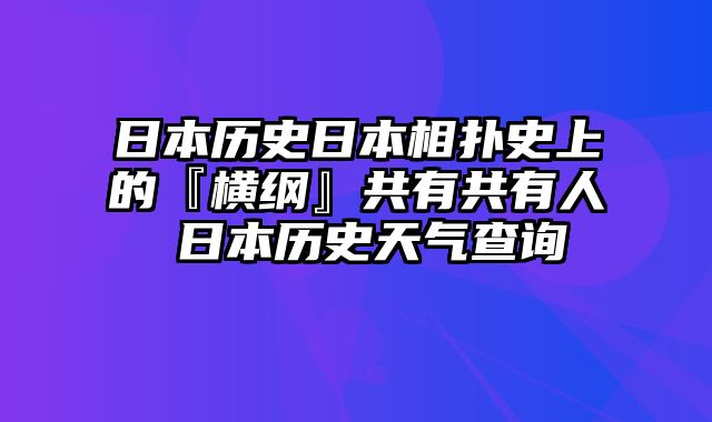 日本历史日本相扑史上的『横纲』共有共有人 日本历史天气查询