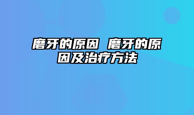 磨牙的原因 磨牙的原因及治疗方法