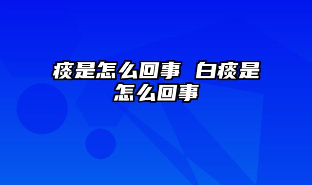 痰是怎么回事 白痰是怎么回事