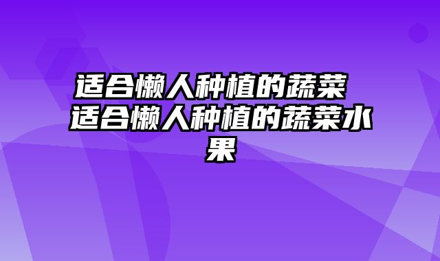 适合懒人种植的蔬菜 适合懒人种植的蔬菜水果