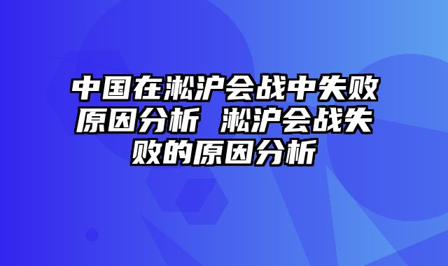 中国在淞沪会战中失败原因分析 淞沪会战失败的原因分析