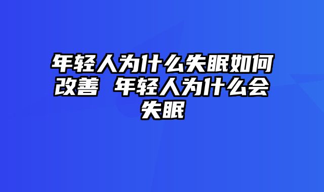 年轻人为什么失眠如何改善 年轻人为什么会失眠