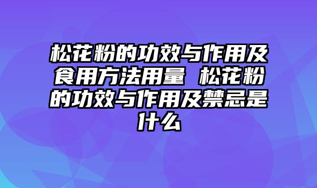 松花粉的功效与作用及食用方法用量 松花粉的功效与作用及禁忌是什么