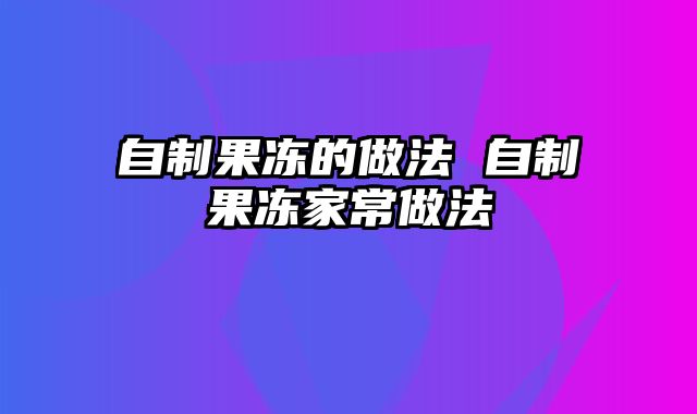 自制果冻的做法 自制果冻家常做法