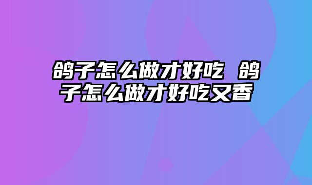 鸽子怎么做才好吃 鸽子怎么做才好吃又香