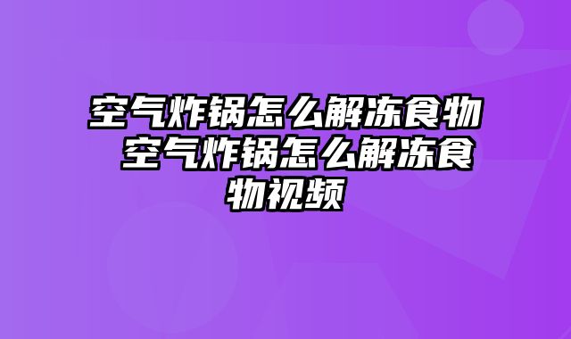 空气炸锅怎么解冻食物 空气炸锅怎么解冻食物视频