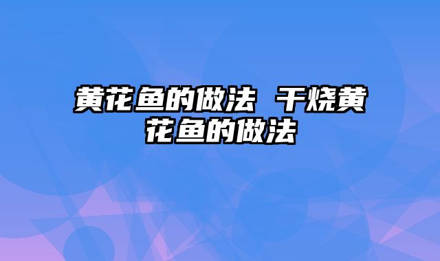 黄花鱼的做法 干烧黄花鱼的做法