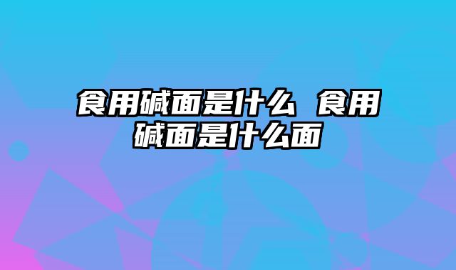 食用碱面是什么 食用碱面是什么面