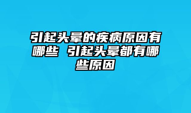 引起头晕的疾病原因有哪些 引起头晕都有哪些原因_0