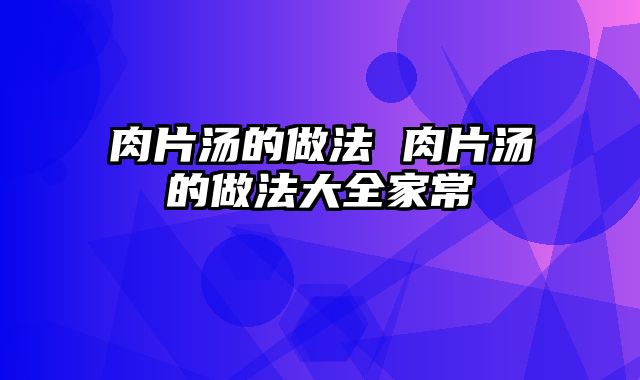 肉片汤的做法 肉片汤的做法大全家常