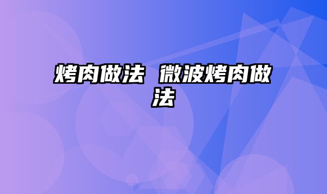 烤肉做法 微波烤肉做法_0