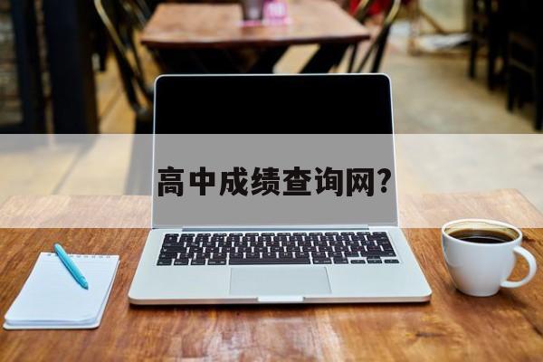 高中成绩查询网?(高中成绩查询入口官网)