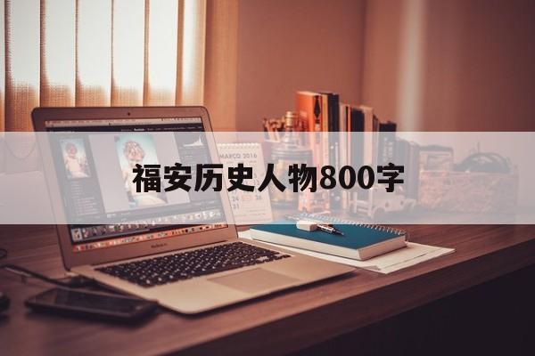 福安历史人物800字(福安历史人物800字记叙文)