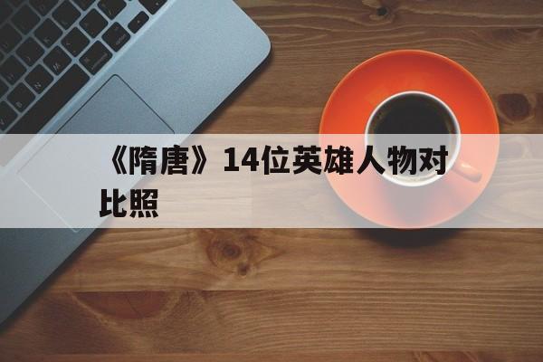 《隋唐》14位英雄人物对比照(隋唐英雄排名榜 隋唐英雄人物简介)