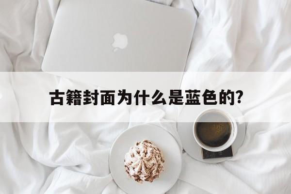 古籍封面为什么是蓝色的?的简单介绍