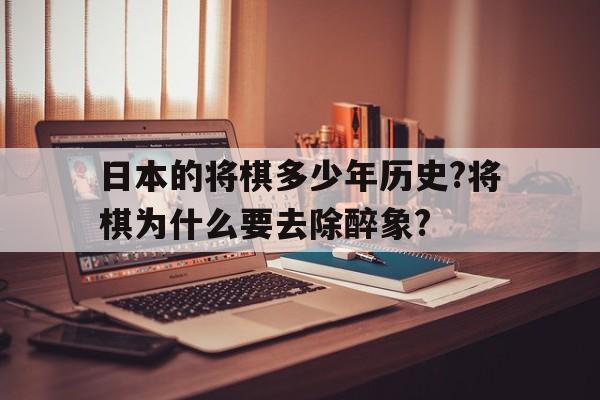 关于日本的将棋多少年历史?将棋为什么要去除醉象?的信息