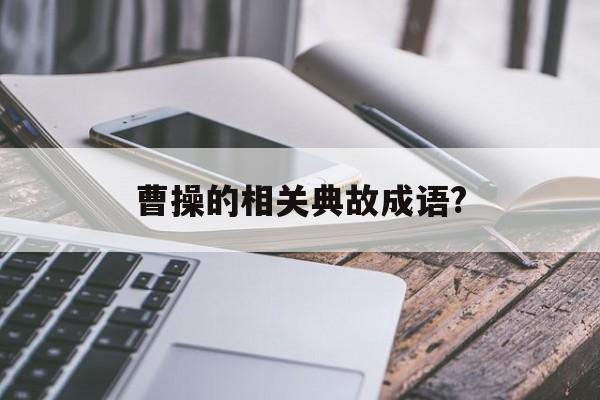 曹操的相关典故成语?(曹操的相关典故成语大全)