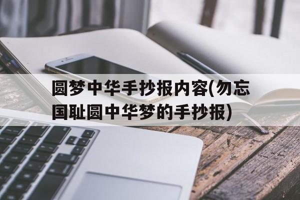 圆梦中华手抄报内容(勿忘国耻圆中华梦的手抄报)的简单介绍