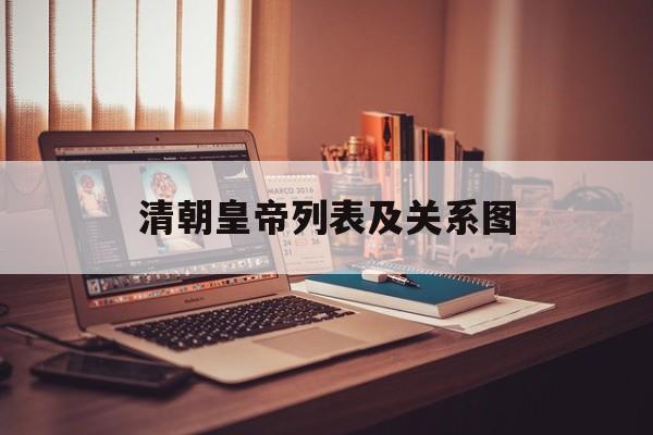 清朝皇帝列表及关系图(清朝皇帝列表及简介及关系)