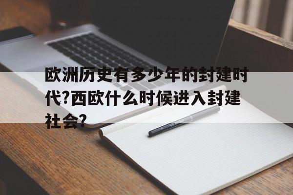 欧洲历史有多少年的封建时代?西欧什么时候进入封建社会?的简单介绍