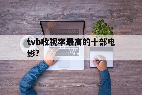 关于tvb收视率最高的十部电影?的信息