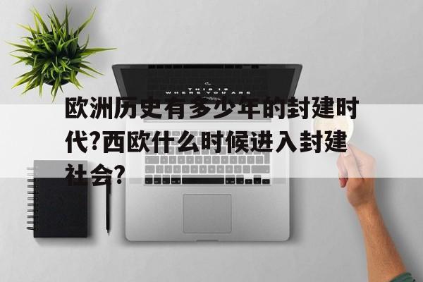 包含欧洲历史有多少年的封建时代?西欧什么时候进入封建社会?的词条