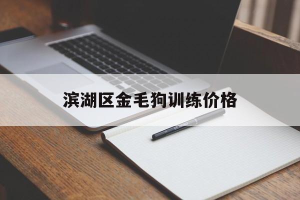 滨湖区金毛狗训练价格的简单介绍