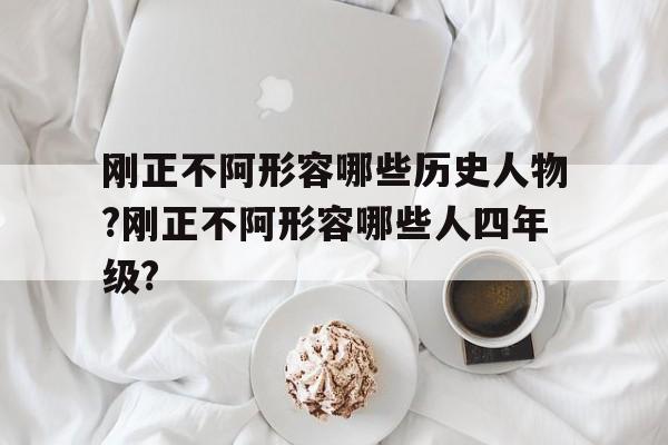 包含刚正不阿形容哪些历史人物?刚正不阿形容哪些人四年级?的词条