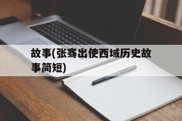 包含故事(张骞出使西域历史故事简短)的词条