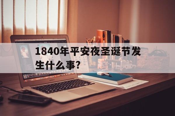 1840年平安夜圣诞节发生什么事?的简单介绍