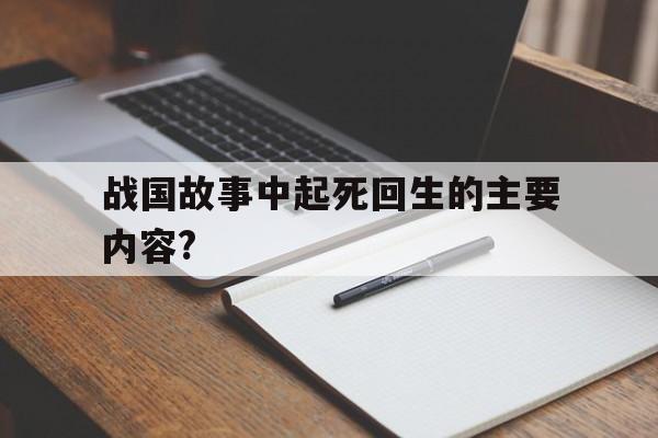 战国故事中起死回生的主要内容?(战国故事中起死回生的主要内容是什么)