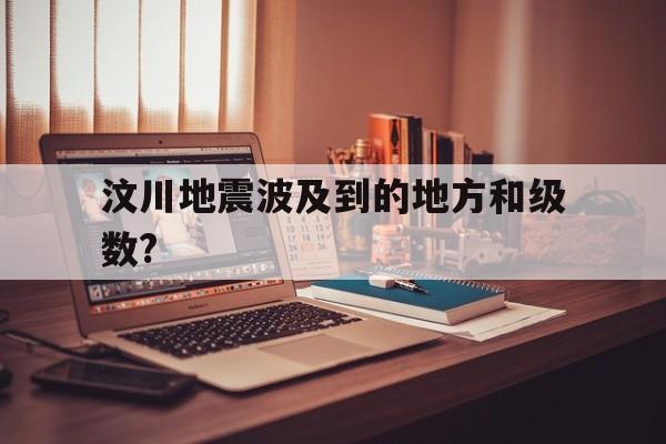 关于汶川地震波及到的地方和级数?的信息