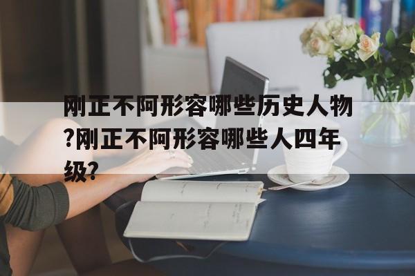 刚正不阿形容哪些历史人物?刚正不阿形容哪些人四年级?的简单介绍