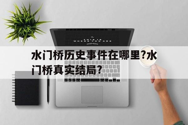 关于水门桥历史事件在哪里?水门桥真实结局?的信息