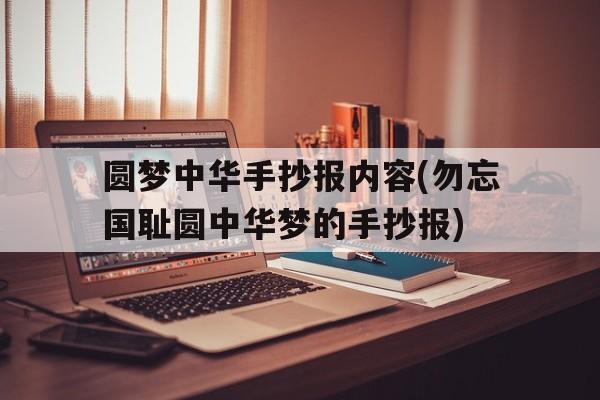 关于圆梦中华手抄报内容(勿忘国耻圆中华梦的手抄报)的信息