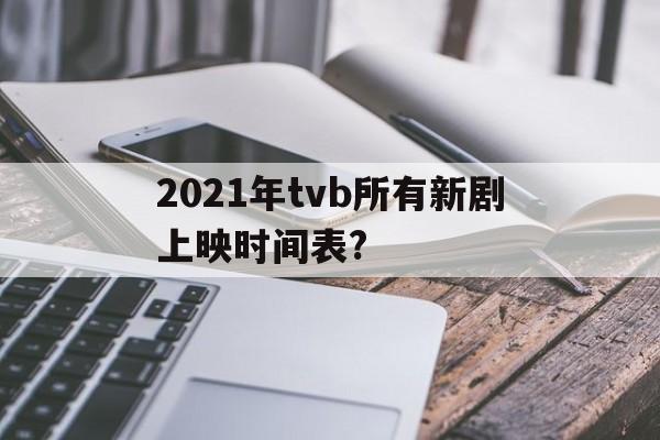 2021年tvb所有新剧上映时间表?的简单介绍